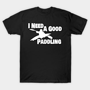 Kayak Kayaker Gift Kayaking I Need A Good Paddling Paddle Life Kayak Gifts kayak T-Shirt